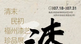 清末民初福州漆艺珍品展07.18-7.31日福建省海峡民间艺术馆